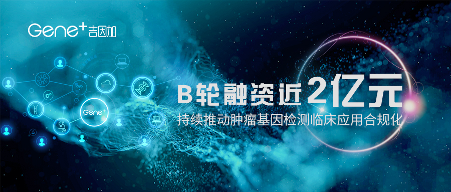吉因加B轮融资近2亿元，持续推动肿瘤基因检测临床应用合规化
