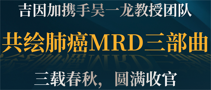 吉因加与吴一龙教授团队合作的肺癌MRD三部曲圆满收官，ctDNA-MRD指导晚期NSCLC药物假期可行